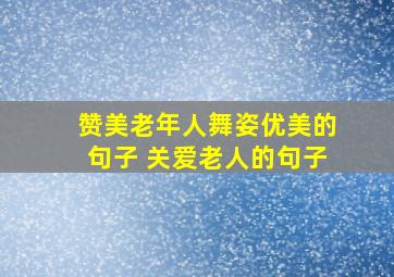 赞美老年人舞姿优美的句子 关爱老人的句子